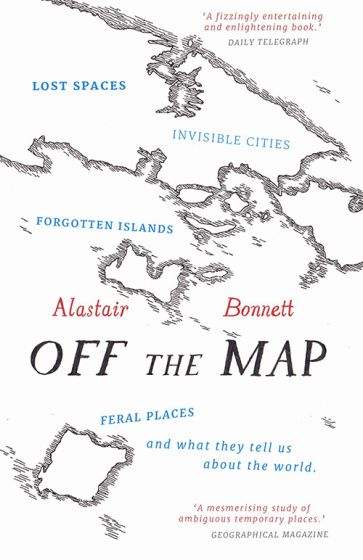 Bonnett, Alastair - Off the Map: Lost Spaces, Invisible Cities, Forgotten Islands, Feral Places &amp; What They Tell Us About the World | Book