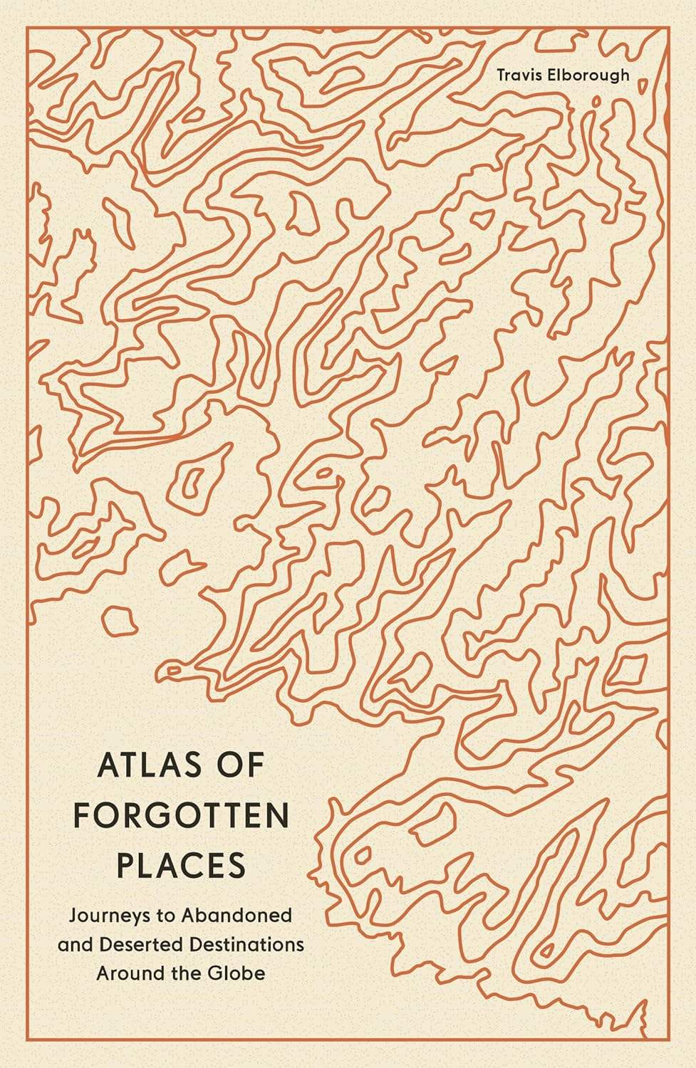 Elborough,Travis - Atlas of Forgotten Places: Journeys to Abandoned and Deserted Destinations Around the Globe | Book